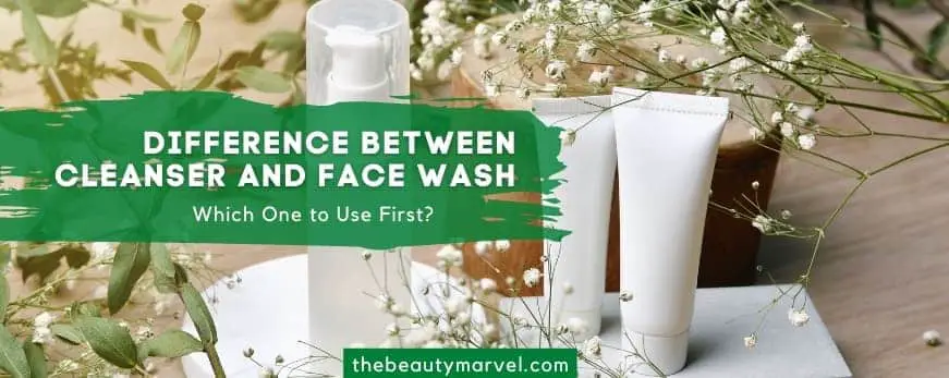 Difference Between Cleanser and Face Wash – Which One to Use First?