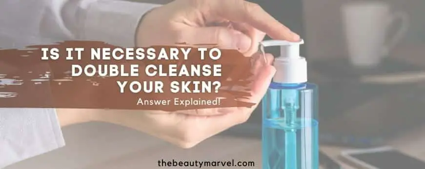 Is it Necessary to Double Cleanse your Skin?